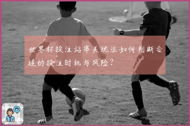 世界杯投注站串关玩法如何判断合适的投注时机与风险？