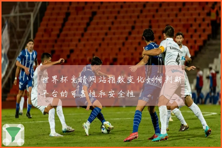 世界杯竞猜网站指数变化如何判断平台的可靠性和安全性