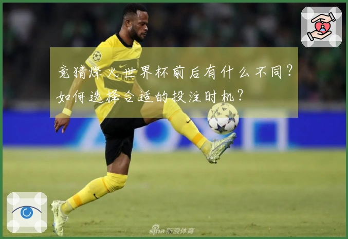 竞猜烽火世界杯前后有什么不同？如何选择合适的投注时机？